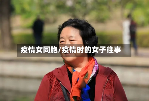 疫情女同胞/疫情时的女子往事-第2张图片