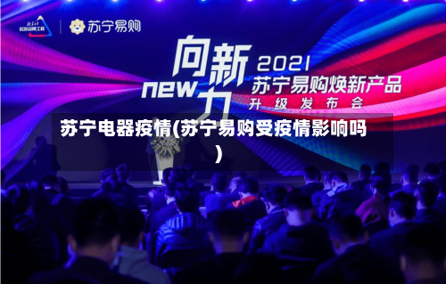 苏宁电器疫情(苏宁易购受疫情影响吗)-第3张图片
