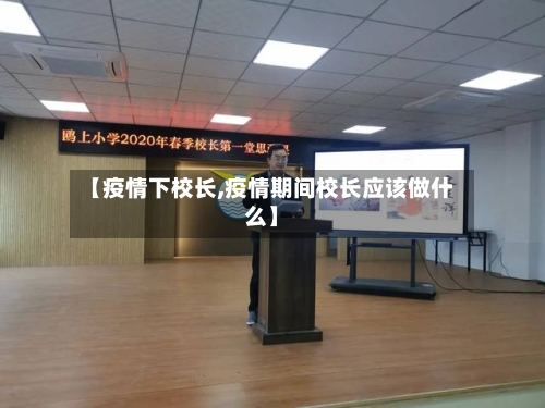 【疫情下校长,疫情期间校长应该做什么】-第1张图片