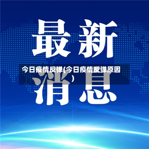 今日疫情反弹(今日疫情反弹原因)-第1张图片