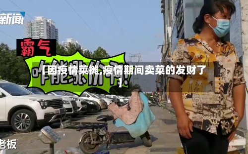 【因疫情菜摊,疫情期间卖菜的发财了】-第2张图片