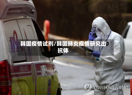 韩国疫情试剂/韩国肺炎疫情研究出抗体-第2张图片