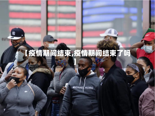 【疫情期间结束,疫情期间结束了吗】-第2张图片