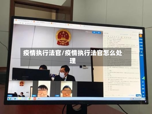疫情执行法官/疫情执行法官怎么处理-第2张图片