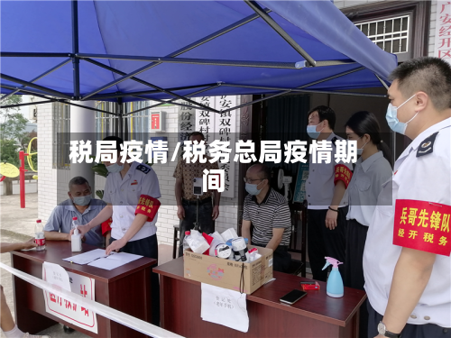 税局疫情/税务总局疫情期间-第1张图片