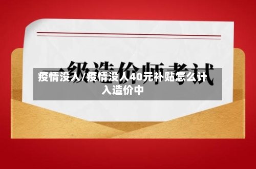 疫情没人/疫情没人40元补贴怎么计入造价中-第2张图片