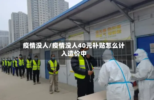 疫情没人/疫情没人40元补贴怎么计入造价中-第3张图片