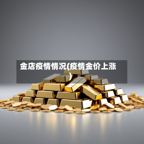 金店疫情情况(疫情金价上涨)-第1张图片