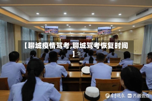 【聊城疫情驾考,聊城驾考恢复时间】-第2张图片