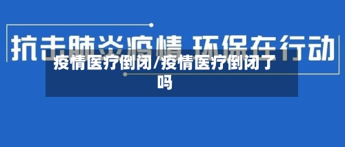 疫情医疗倒闭/疫情医疗倒闭了吗-第2张图片