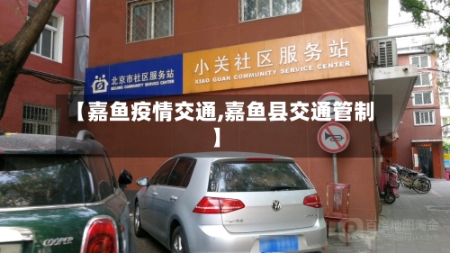 【嘉鱼疫情交通,嘉鱼县交通管制】-第2张图片
