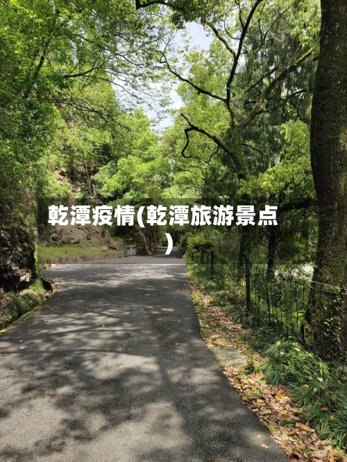 乾潭疫情(乾潭旅游景点)-第3张图片