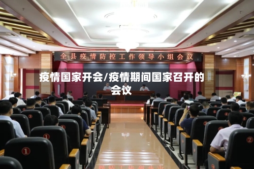 疫情国家开会/疫情期间国家召开的会议-第3张图片