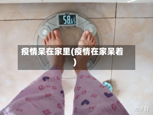 疫情呆在家里(疫情在家呆着)-第1张图片