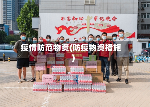 疫情防范物资(防疫物资措施)-第2张图片