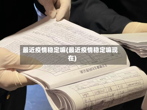最近疫情稳定嘛(最近疫情稳定嘛现在)-第2张图片