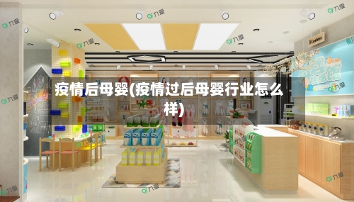 疫情后母婴(疫情过后母婴行业怎么样)-第3张图片