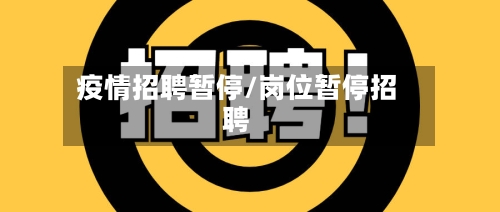 疫情招聘暂停/岗位暂停招聘-第2张图片