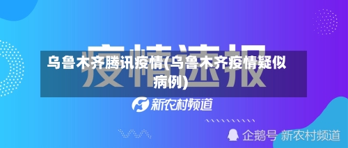 乌鲁木齐腾讯疫情(乌鲁木齐疫情疑似病例)-第2张图片