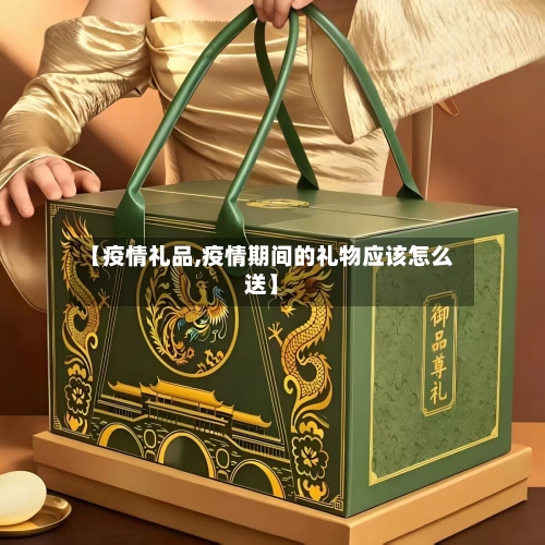 【疫情礼品,疫情期间的礼物应该怎么送】-第1张图片