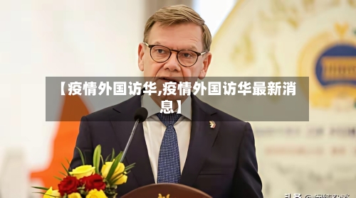 【疫情外国访华,疫情外国访华最新消息】-第1张图片