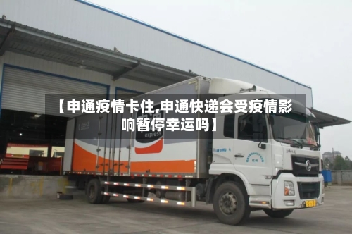 【申通疫情卡住,申通快递会受疫情影响暂停幸运吗】-第3张图片