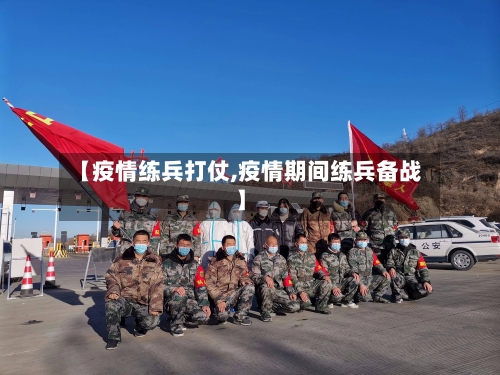 【疫情练兵打仗,疫情期间练兵备战】-第2张图片