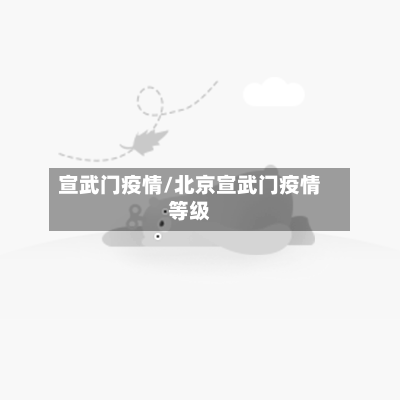 宣武门疫情/北京宣武门疫情等级-第1张图片