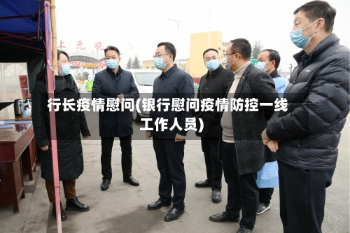 行长疫情慰问(银行慰问疫情防控一线工作人员)-第2张图片