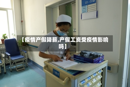 【疫情产假降薪,产假工资受疫情影响吗】-第3张图片