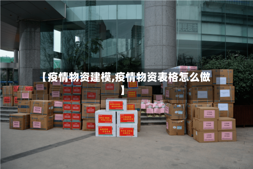 【疫情物资建模,疫情物资表格怎么做】-第2张图片
