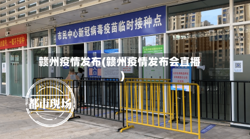 赣州疫情发布(赣州疫情发布会直播)-第1张图片