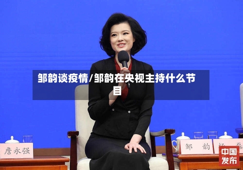 邹韵谈疫情/邹韵在央视主持什么节目-第2张图片