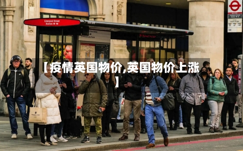 【疫情英国物价,英国物价上涨】-第1张图片
