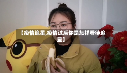 【疫情追星,疫情过后你是怎样看待追星】-第1张图片