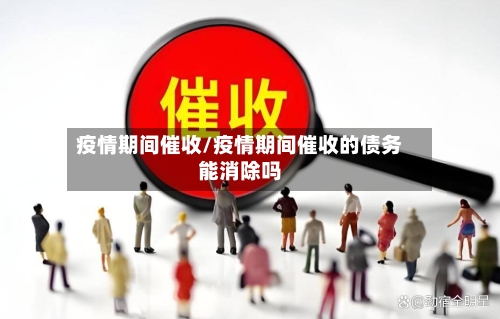 疫情期间催收/疫情期间催收的债务能消除吗-第2张图片