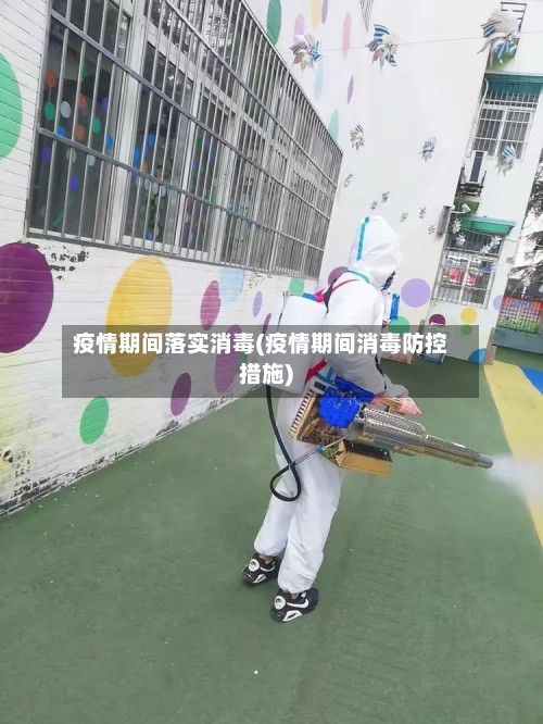 疫情期间落实消毒(疫情期间消毒防控措施)-第3张图片