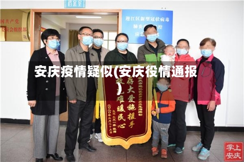 安庆疫情疑似(安庆役情通报)-第1张图片