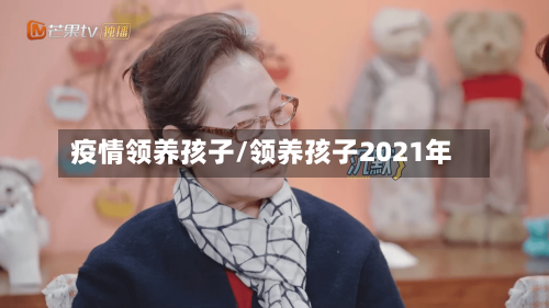 疫情领养孩子/领养孩子2021年-第1张图片