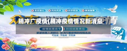 腾冲广疫情(腾冲疫情情况新消息)-第1张图片