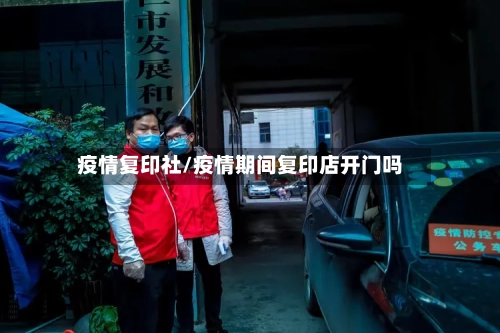 疫情复印社/疫情期间复印店开门吗-第2张图片