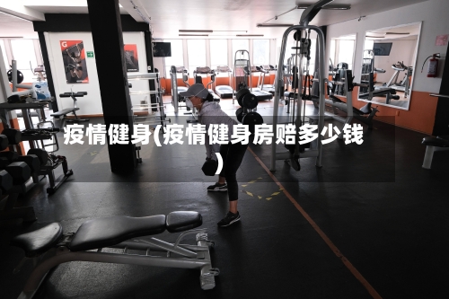 疫情健身(疫情健身房赔多少钱)-第2张图片