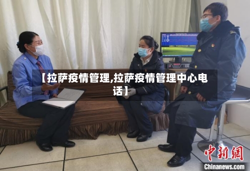 【拉萨疫情管理,拉萨疫情管理中心电话】-第1张图片