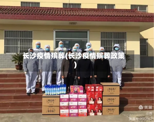长沙疫情殡葬(长沙疫情殡葬政策)-第1张图片