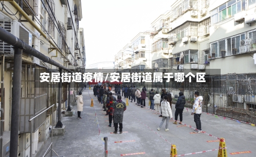 安居街道疫情/安居街道属于哪个区-第1张图片