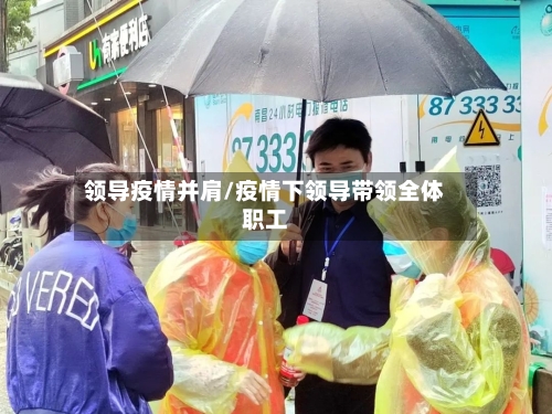领导疫情并肩/疫情下领导带领全体职工-第1张图片