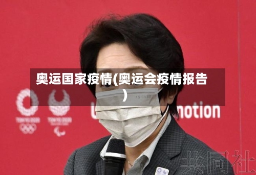 奥运国家疫情(奥运会疫情报告)-第2张图片