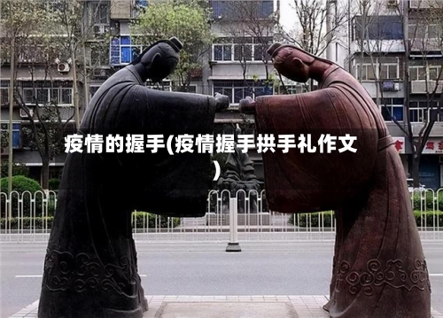 疫情的握手(疫情握手拱手礼作文)-第1张图片