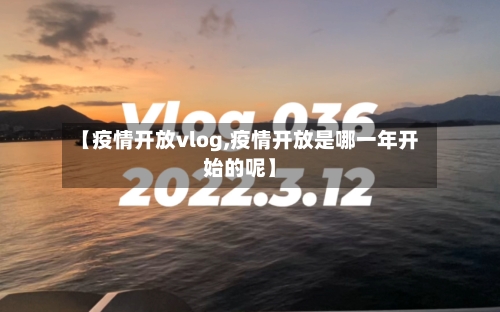 【疫情开放vlog,疫情开放是哪一年开始的呢】-第3张图片