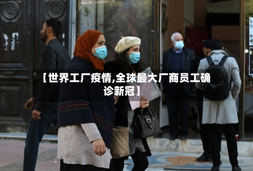 【世界工厂疫情,全球最大厂商员工确诊新冠】-第2张图片